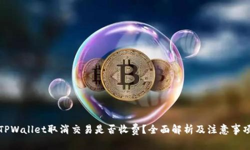 TPWallet取消交易是否收费？全面解析及注意事项