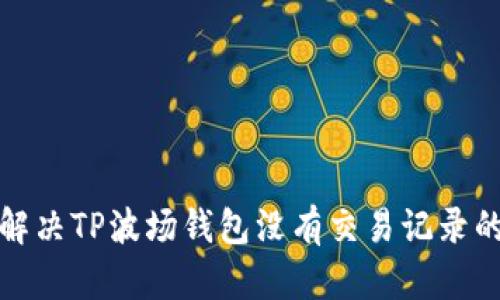 如何解决TP波场钱包没有交易记录的问题