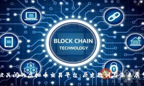 被关闭的虚拟币交易平台：历史教训与未来展望