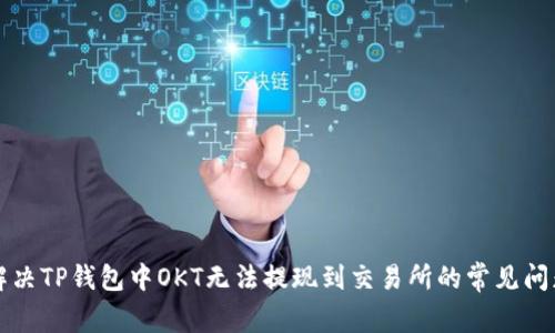 解决TP钱包中OKT无法提现到交易所的常见问题