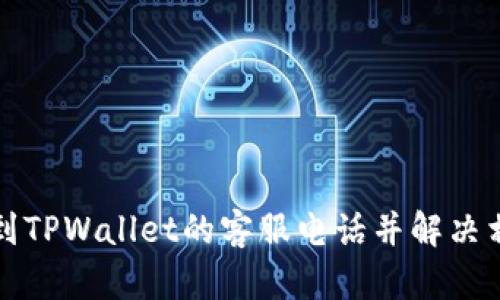 如何找到TPWallet的客服电话并解决相关问题