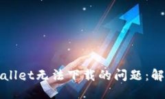 如何解决TPWallet无法下载的问题：解决步骤与技巧